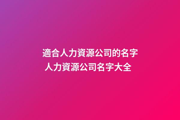 適合人力資源公司的名字 人力資源公司名字大全-第1張-公司起名-玄機(jī)派